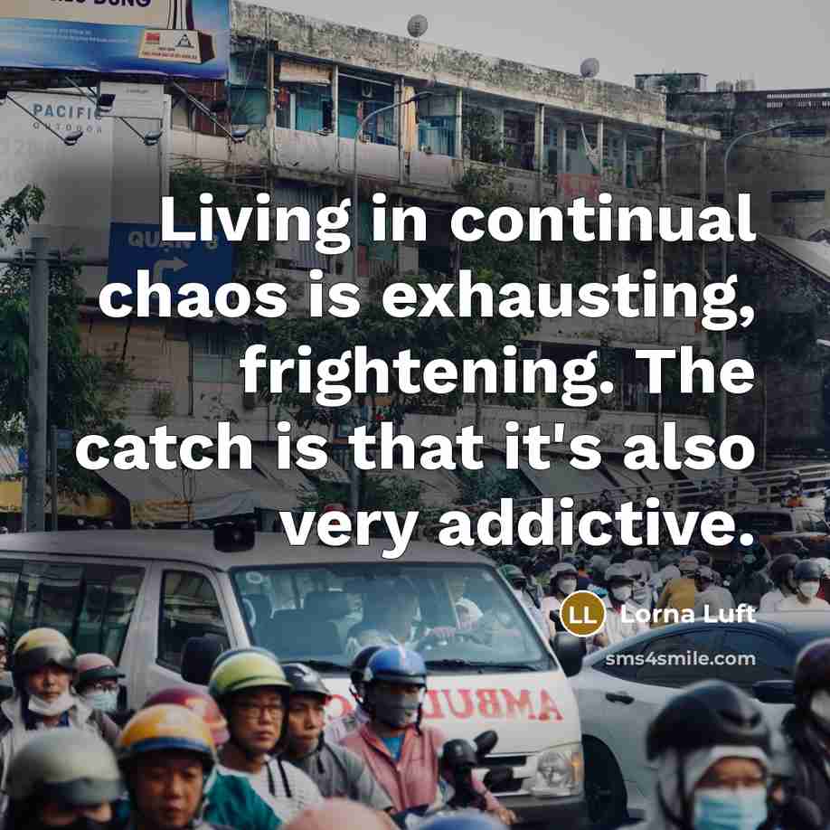 “Living in continual chaos is exhausting, frightening. The catch is…” quote by Lorna Luft