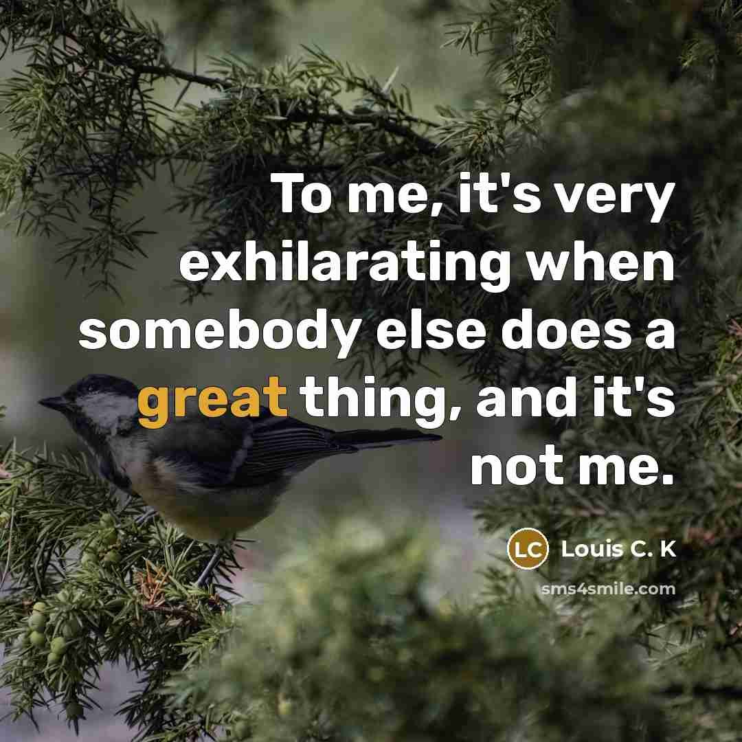“To me, it's very exhilarating when somebody else does a…” quote by Louis C. K
