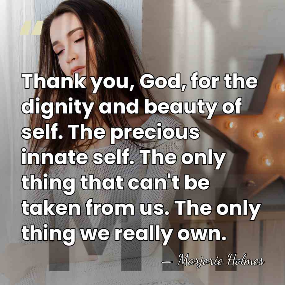Thank you, God, for the dignity and beauty of self. The precious&hellip; - Marjorie Holmes