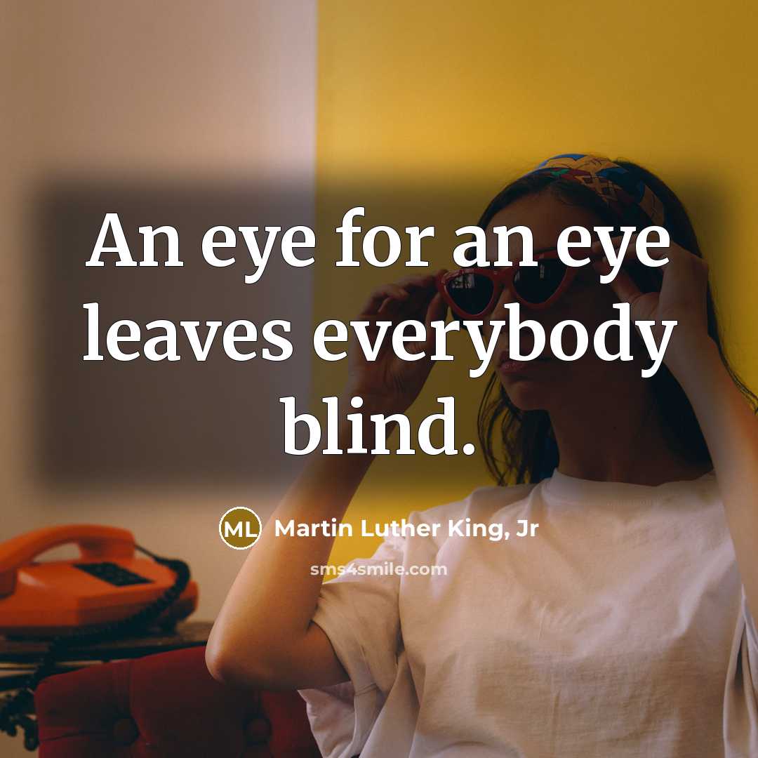 “An eye for an eye leaves everybody blind.…” quote by Martin Luther King, Jr