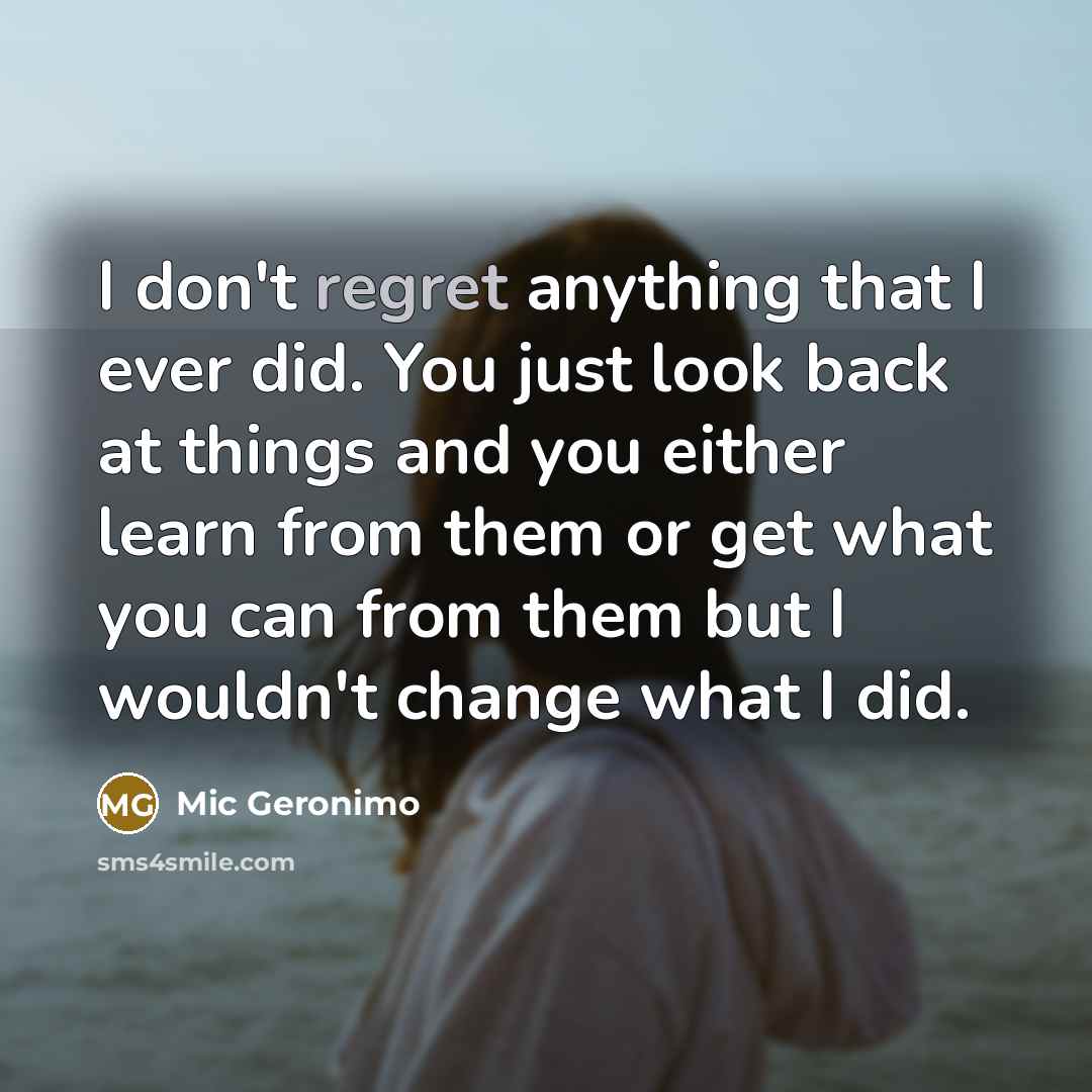 “I don't regret anything that I ever did. You just…” quote by Mic Geronimo