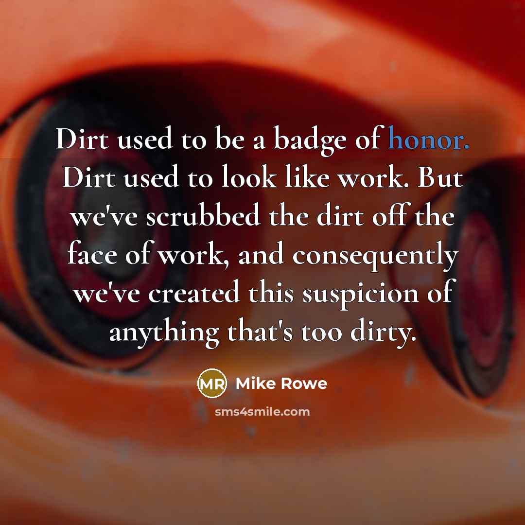 “Dirt used to be a badge of honor. Dirt used…” quote by Mike Rowe