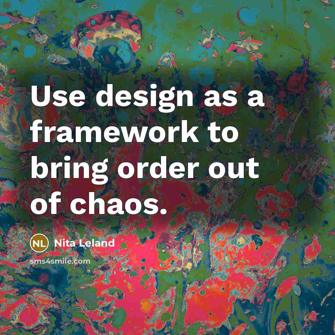 “Use design as a framework to bring order out of…” quote by Nita Leland
