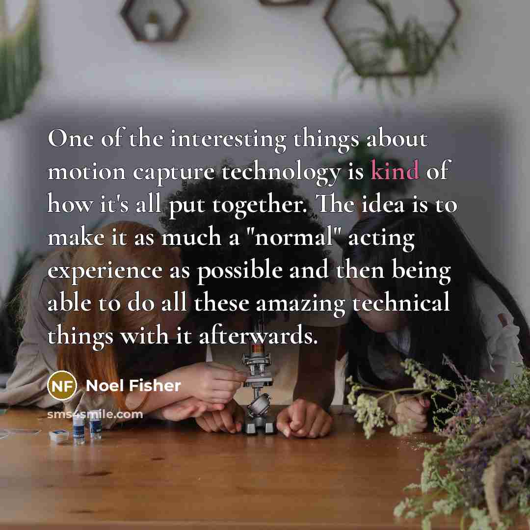 “One of the interesting things about motion capture technology is…” quote by Noel Fisher