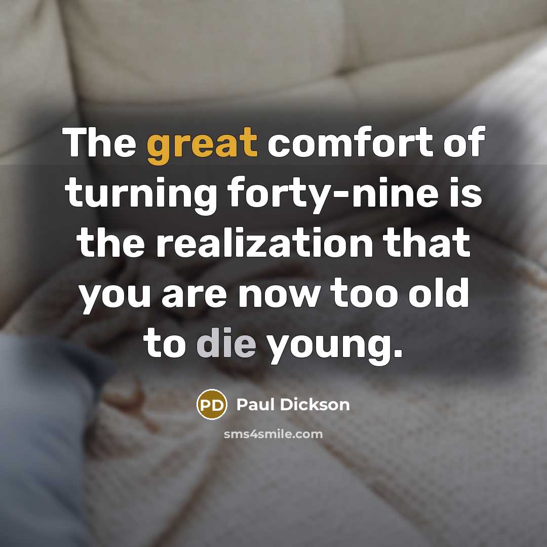 “The great comfort of turning forty-nine is the realization that…” quote by Paul Dickson
