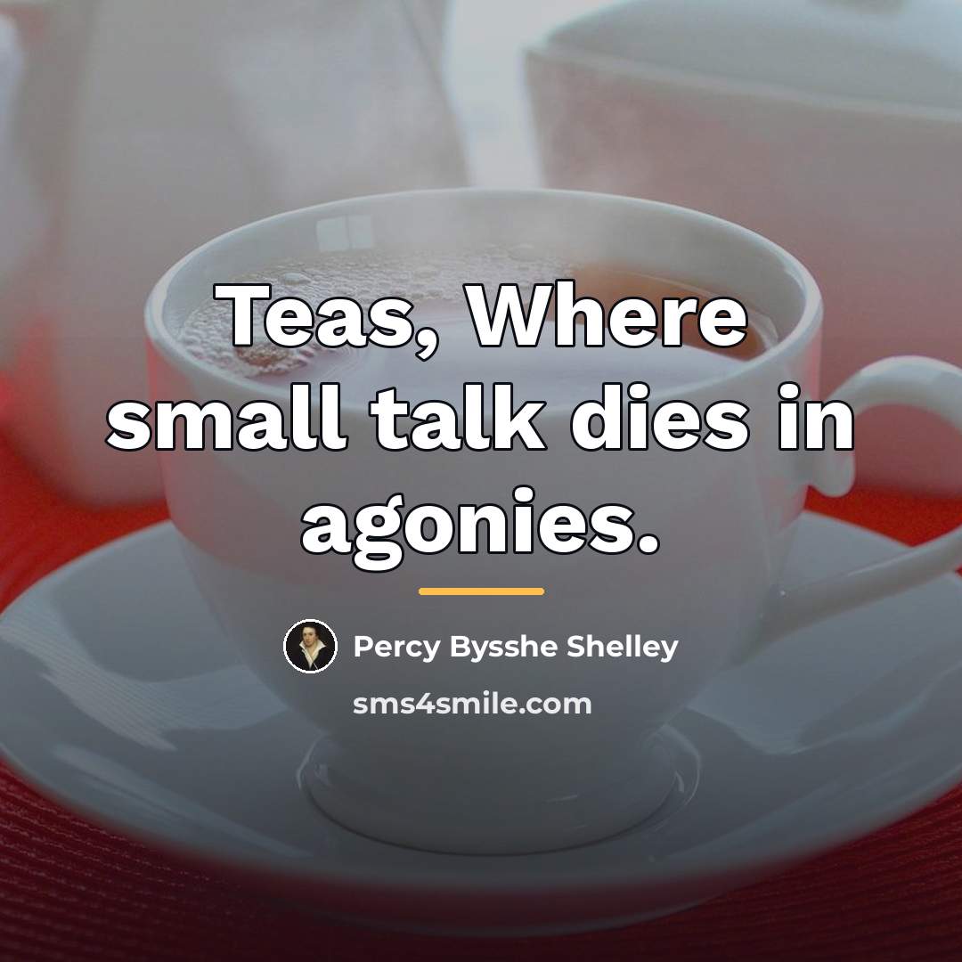 “Teas, Where small talk dies in agonies.…” quote by Percy Bysshe Shelley
