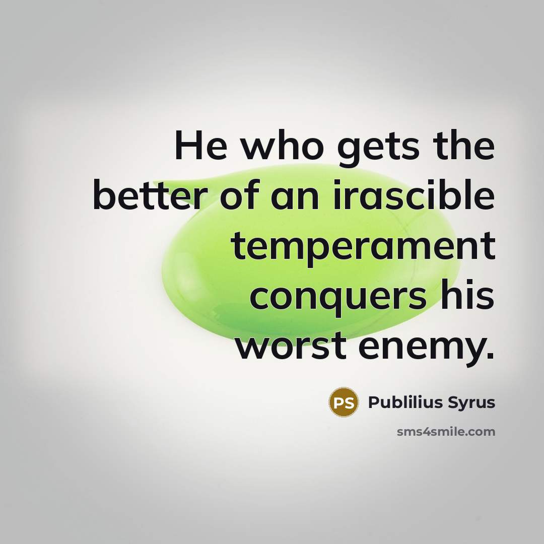 “He who gets the better of an irascible temperament conquers…” quote by Publilius Syrus