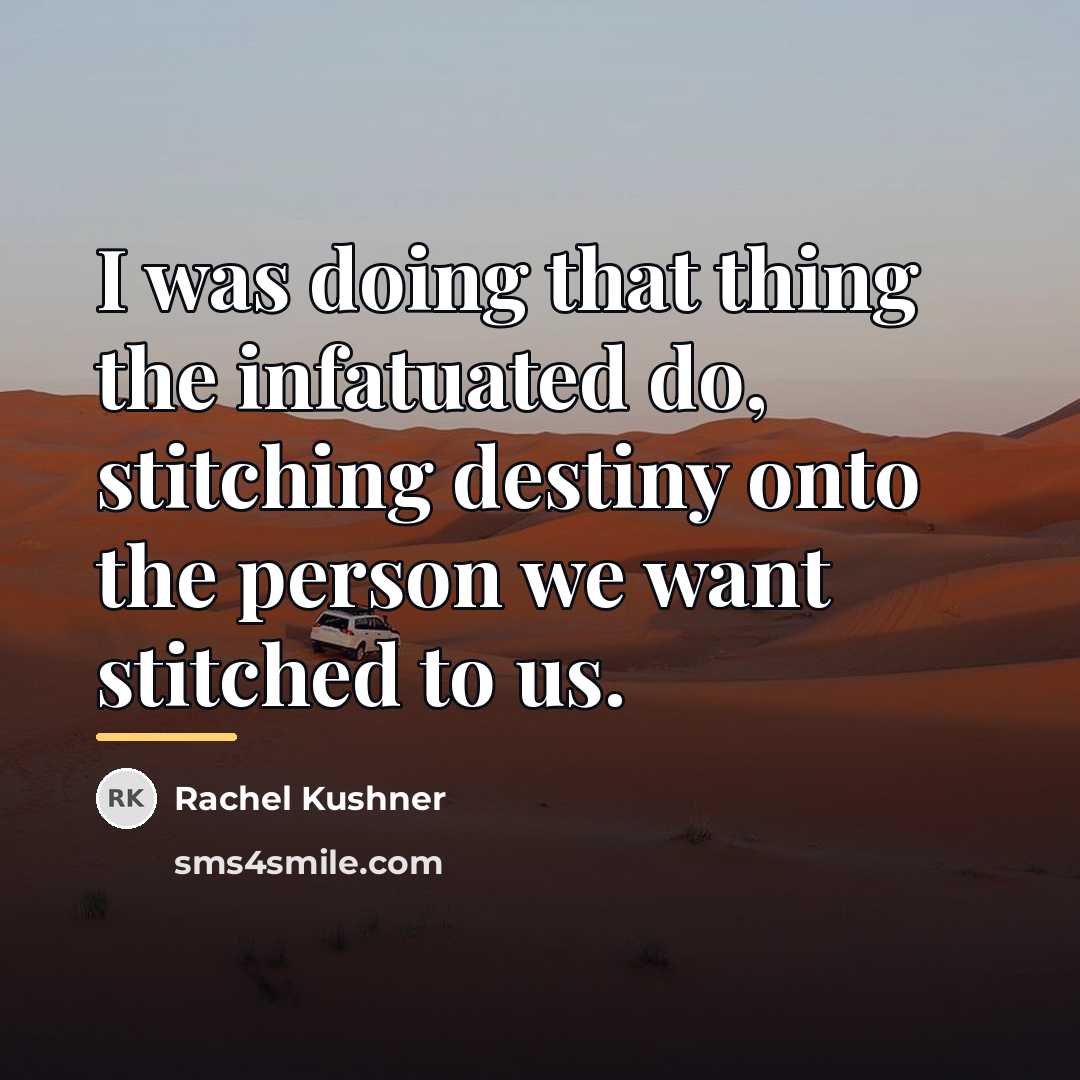 “I was doing that thing the infatuated do, stitching destiny…” quote by Rachel Kushner