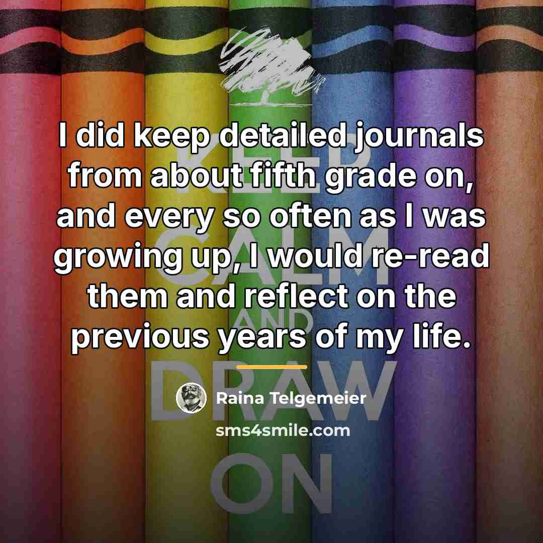 “I did keep detailed journals from about fifth grade on,…” quote by Raina Telgemeier