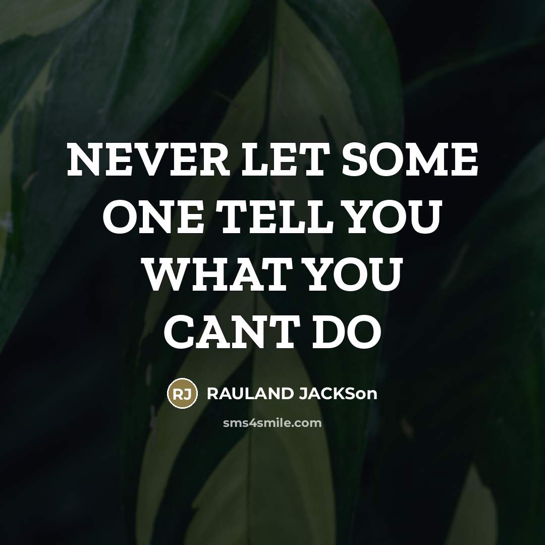 “NEVER LET SOME ONE TELL YOU WHAT YOU CANT DO…” quote by RAULAND JACKSon