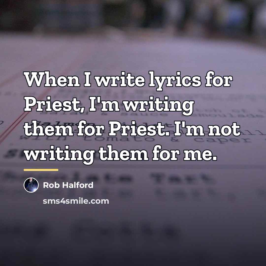 “When I write lyrics for Priest, I'm writing them for…” quote by Rob Halford
