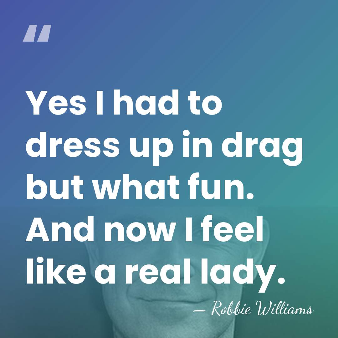 Yes I had to dress up in drag but what fun. And&hellip; - Robbie Williams