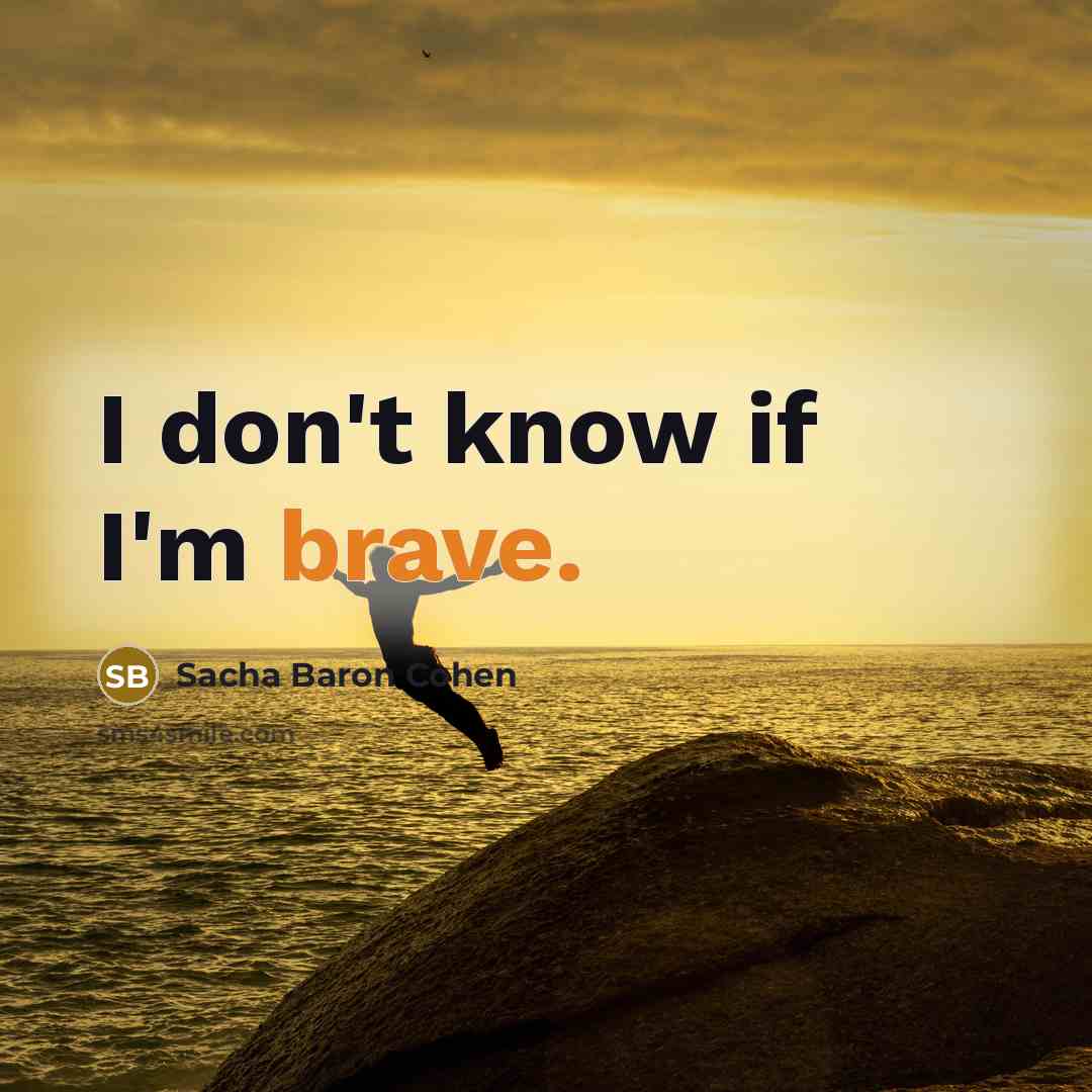 “I don't know if I'm brave.…” quote by Sacha Baron Cohen