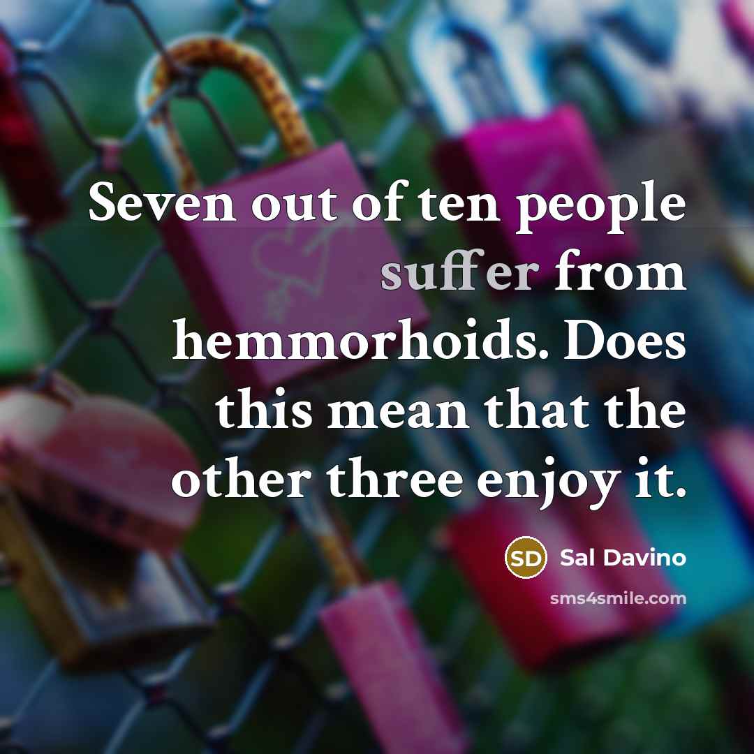 “Seven out of ten people suffer from hemmorhoids. Does this mean that the other three enjoy it.” quote by Sal Davino