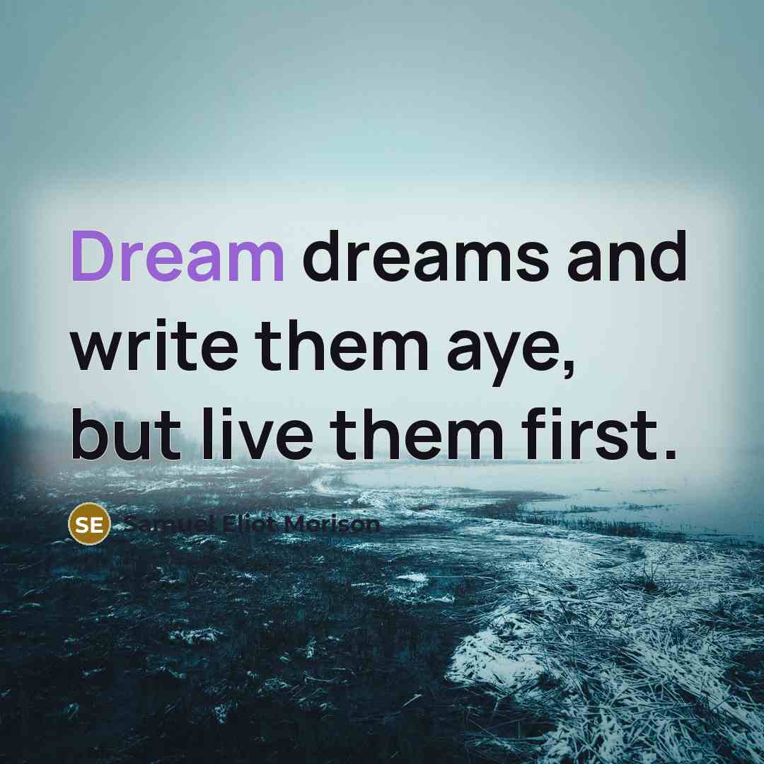 “Dream dreams and write them aye, but live them first.…” quote by Samuel Eliot Morison