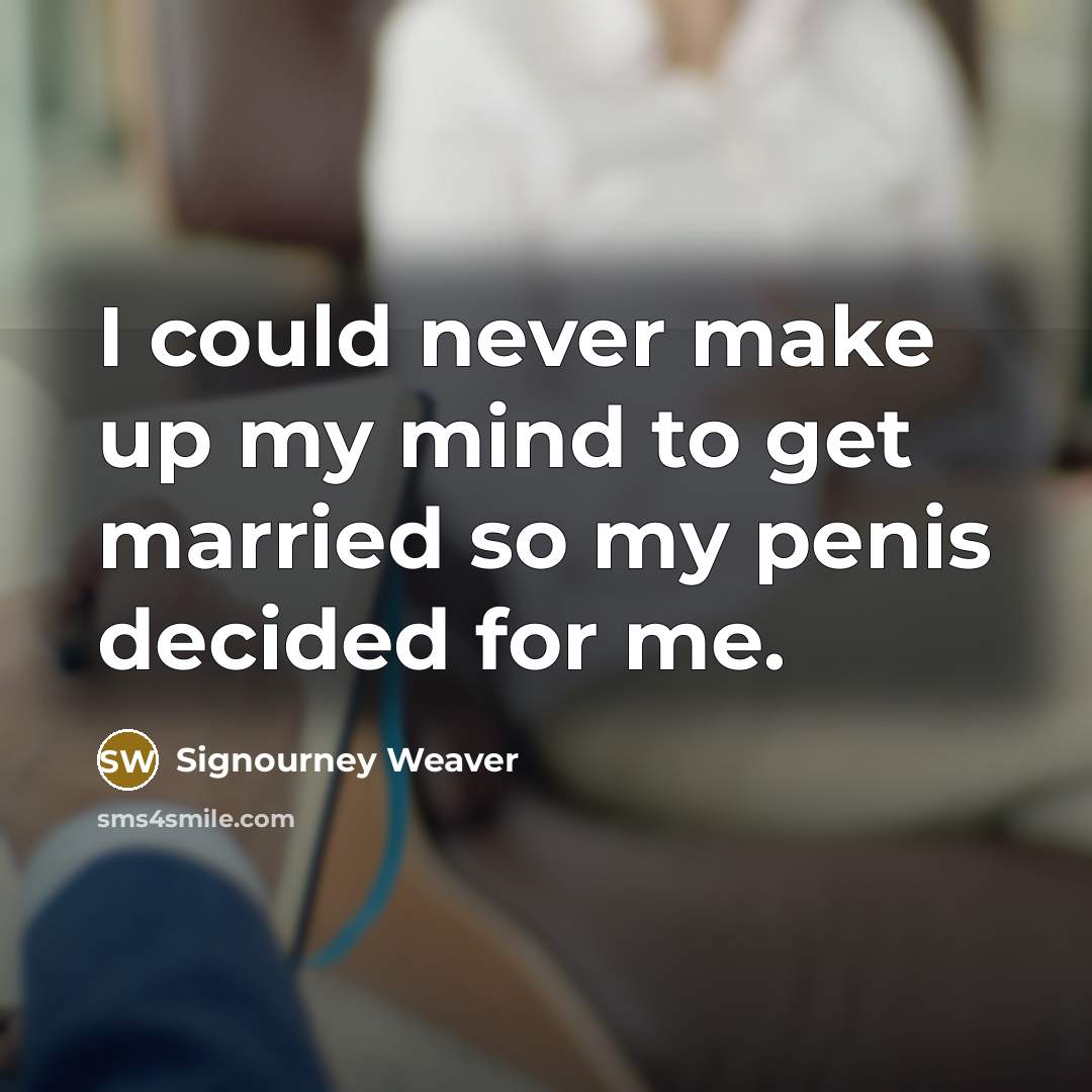 “I could never make up my mind to get married…” quote by Signourney Weaver
