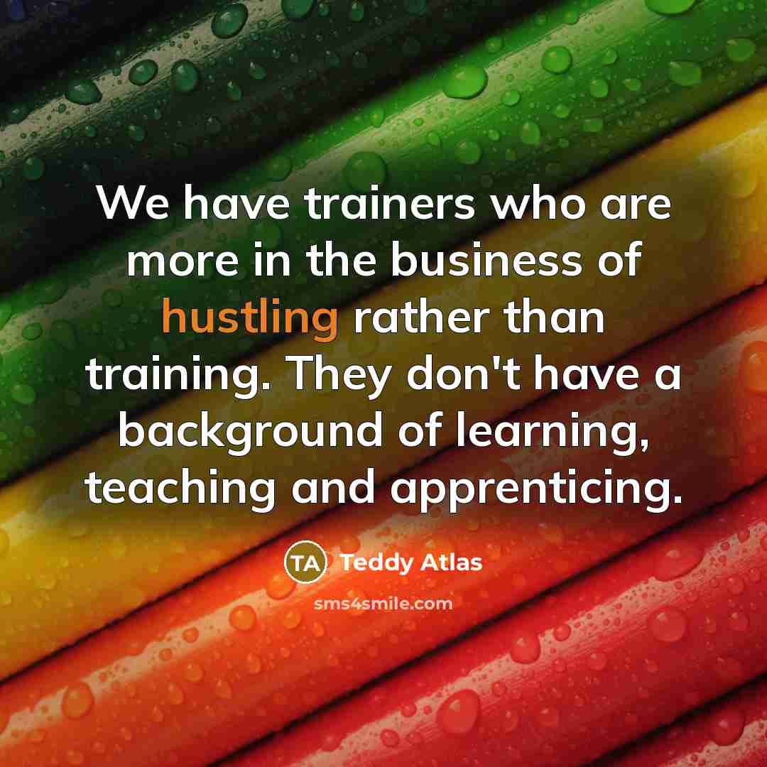 “We have trainers who are more in the business of…” quote by Teddy Atlas