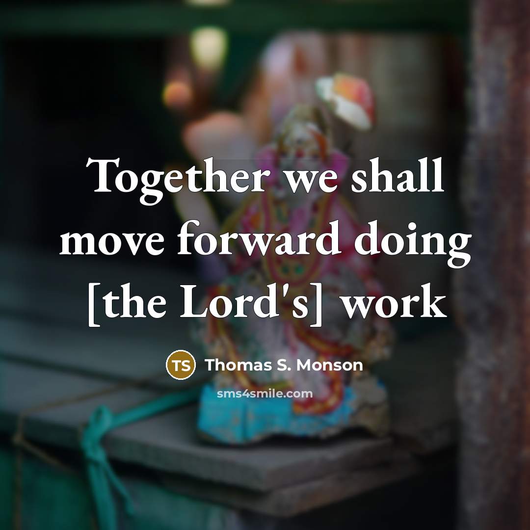 “Together we shall move forward doing [the Lord's] work…” quote by Thomas S. Monson
