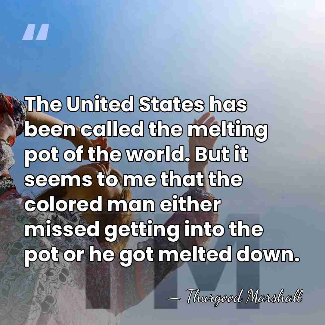 The United States has been called the melting pot of the world.&hellip; - Thurgood Marshall