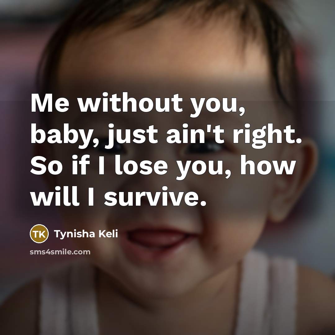 “Me without you, baby, just ain't right. So if I lose you, how will I survive.” quote by Tynisha Keli