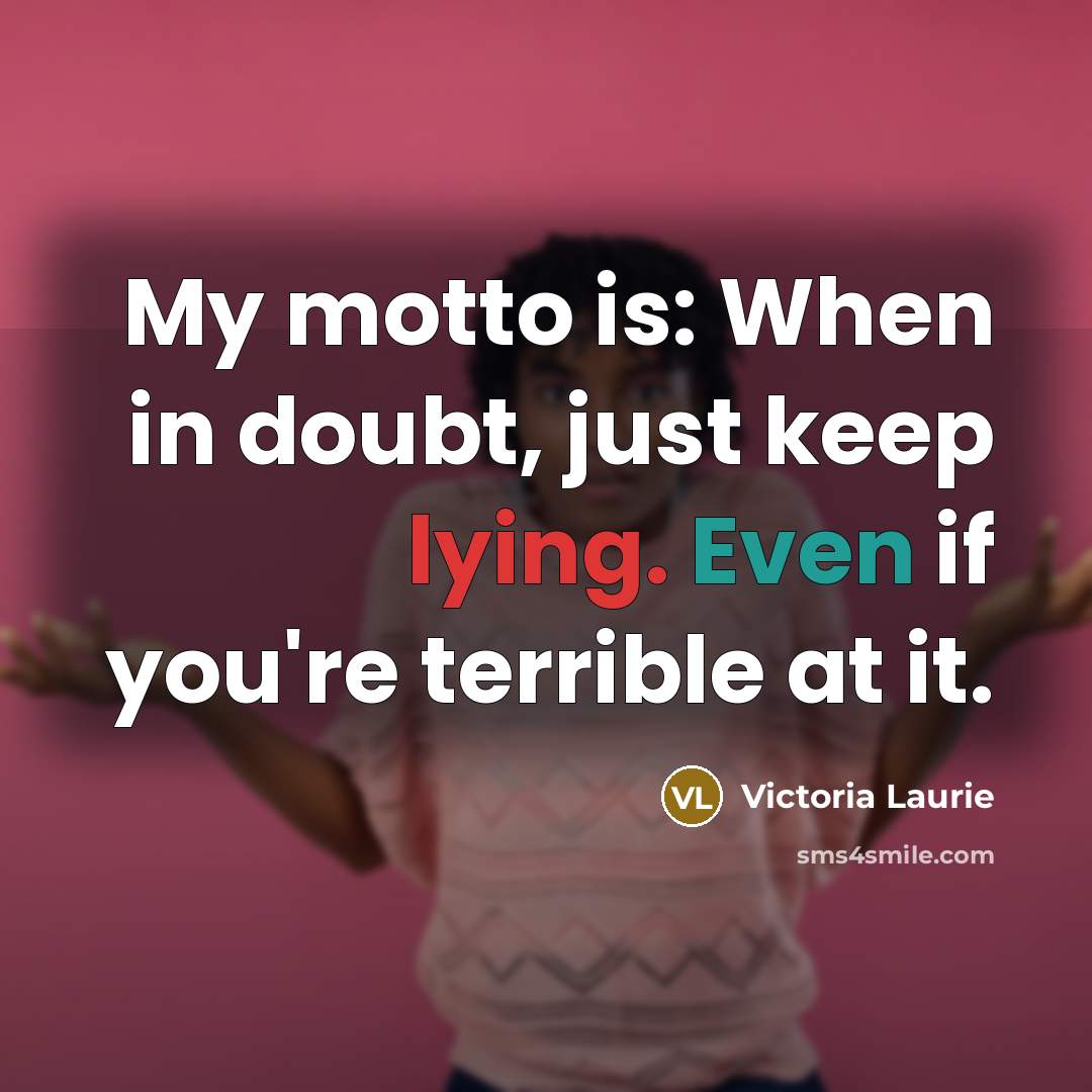 “My motto is: When in doubt, just keep lying. Even…” quote by Victoria Laurie
