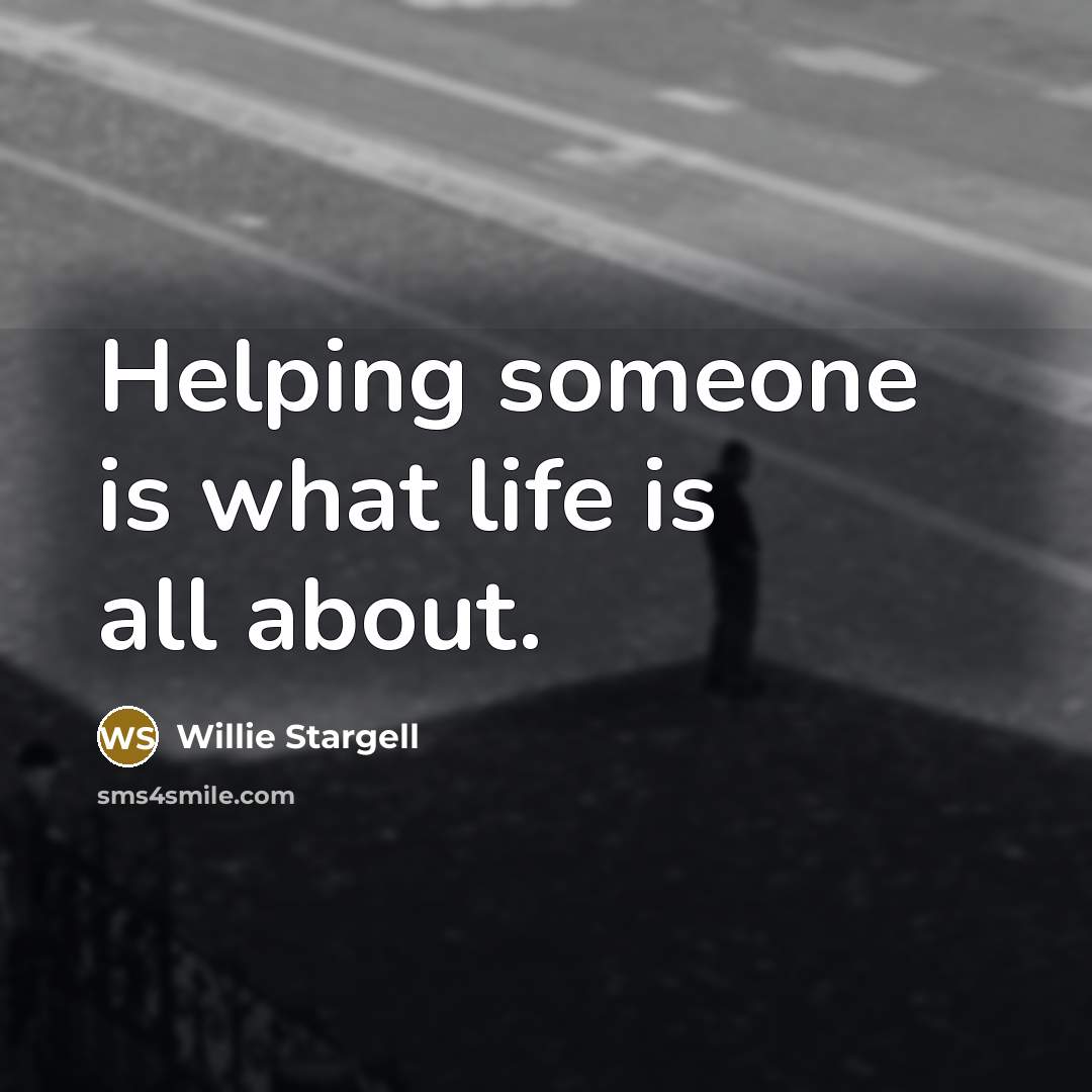 “Helping someone is what life is all about.…” quote by Willie Stargell