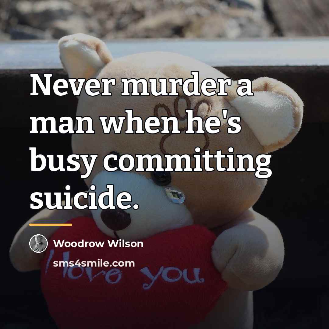 “Never murder a man when he's busy committing suicide.…” quote by Woodrow Wilson