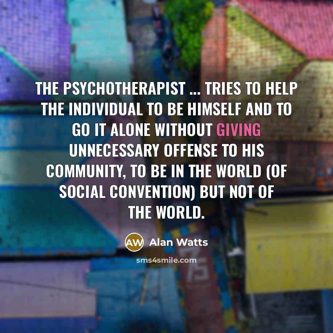 “The psychotherapist ... tries to help the individual to be…” quote by Alan Watts