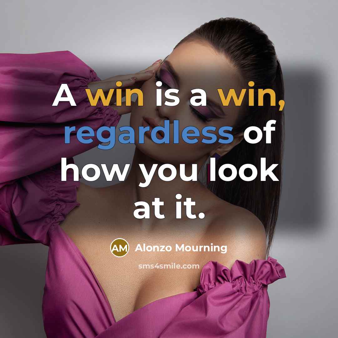 “A win is a win, regardless of how you look at it.” quote by Alonzo Mourning