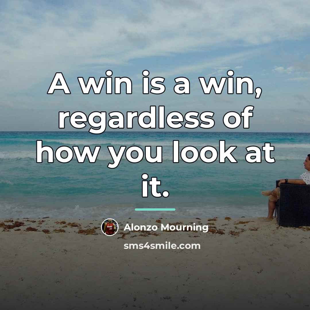 “A win is a win, regardless of how you look…” quote by Alonzo Mourning