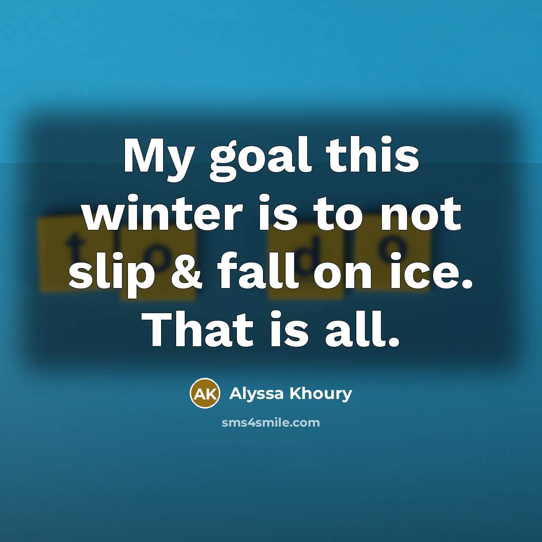 “My goal this winter is to not slip & fall on ice. That is all.” quote by Alyssa Khoury