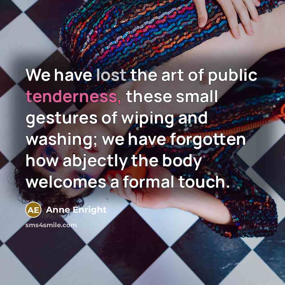 “We have lost the art of public tenderness, these small…” quote by Anne Enright