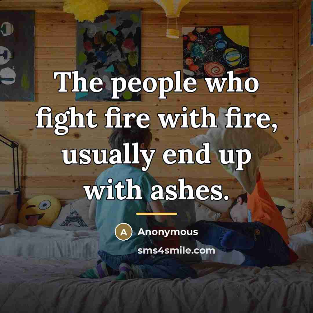 “The people who fight fire with fire, usually end up…” quote by Anonymous