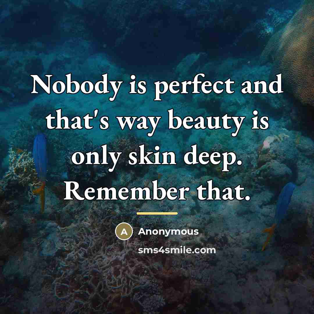 “Nobody is perfect and that's way beauty is only skin…” quote by Anonymous