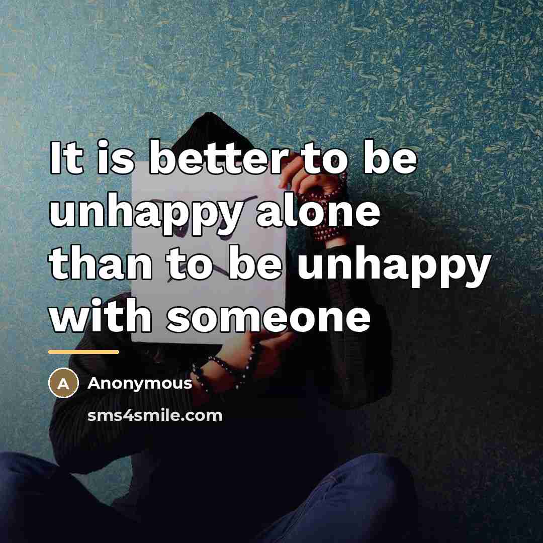 “It is better to be unhappy alone than to be…” quote by Anonymous