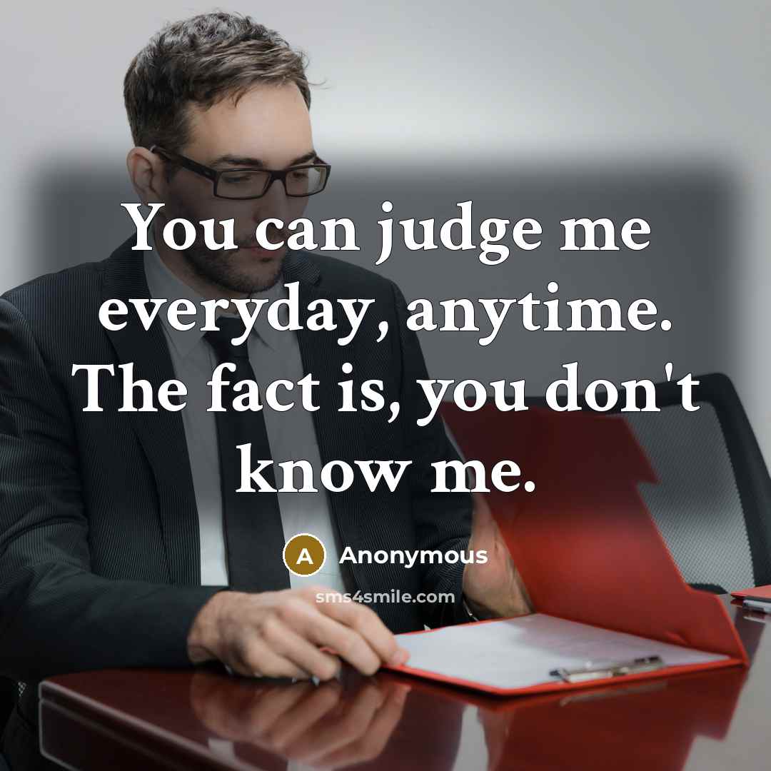 “You can judge me everyday, anytime. The fact is, you…” quote by Anonymous