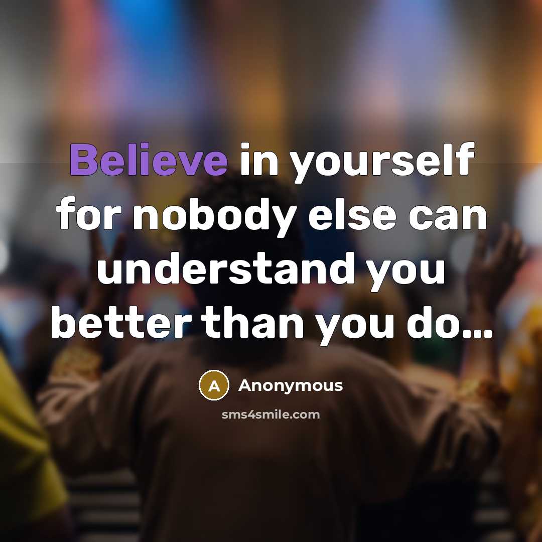 “Believe in yourself for nobody else can understand you better…” quote by Anonymous