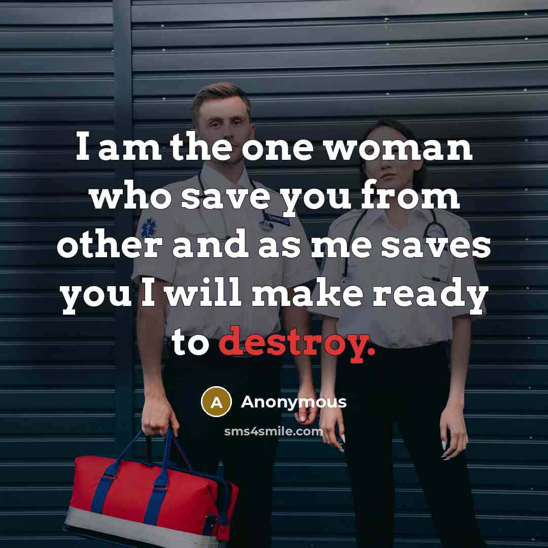 “I am the one woman who save you from other and as me saves you I will make ready to destroy.” quote by Anonymous