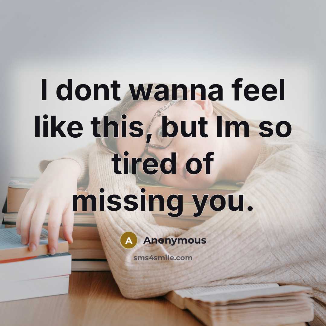 “I dont wanna feel like this, but Im so tired of missing you.” quote by Anonymous