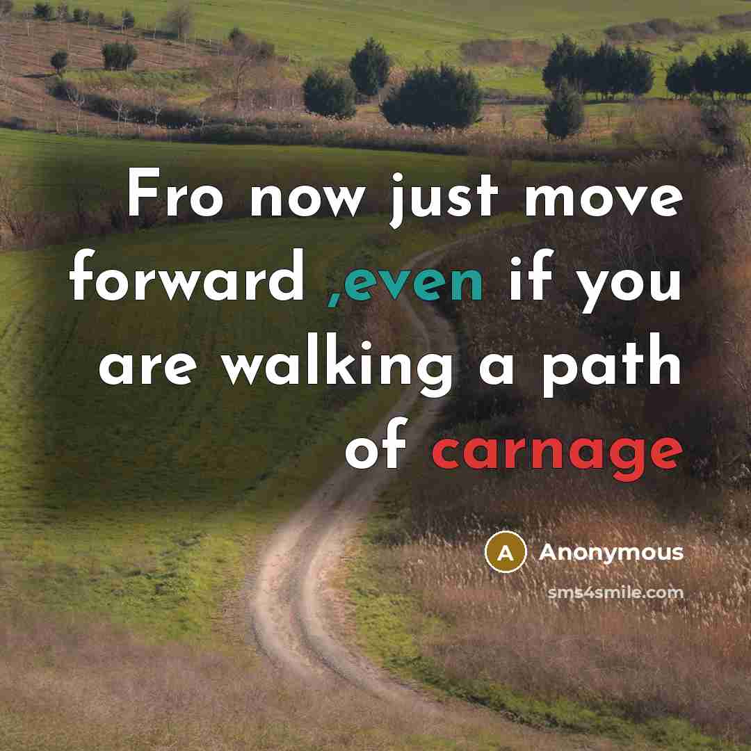 “Fro now just move forward ,even if you are walking a path of carnage” quote by Anonymous