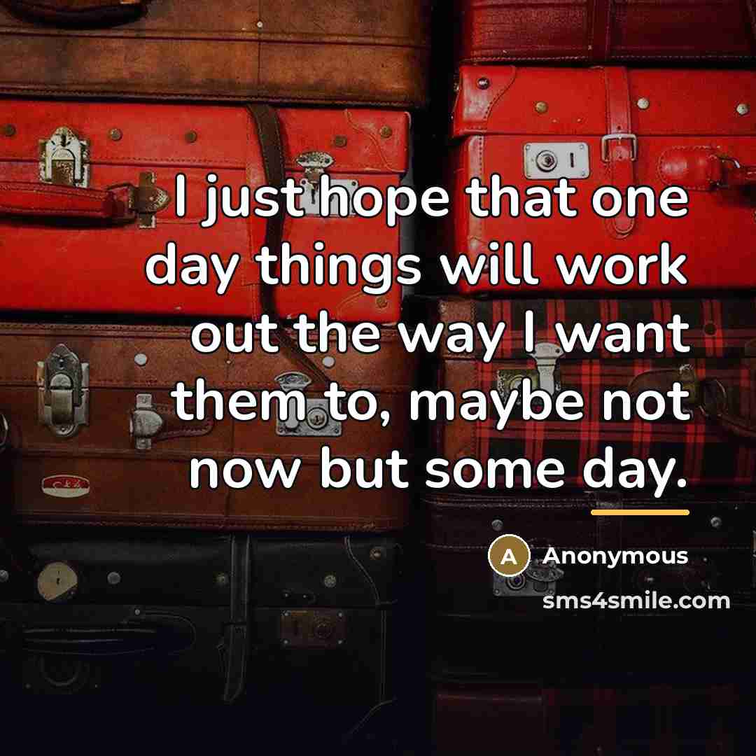 “I just hope that one day things will work out…” quote by Anonymous