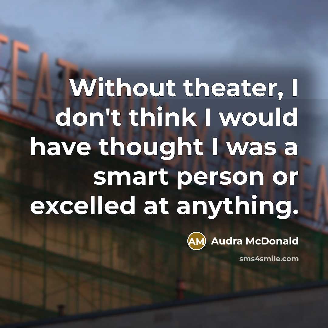 “Without theater, I don't think I would have thought I…” quote by Audra McDonald