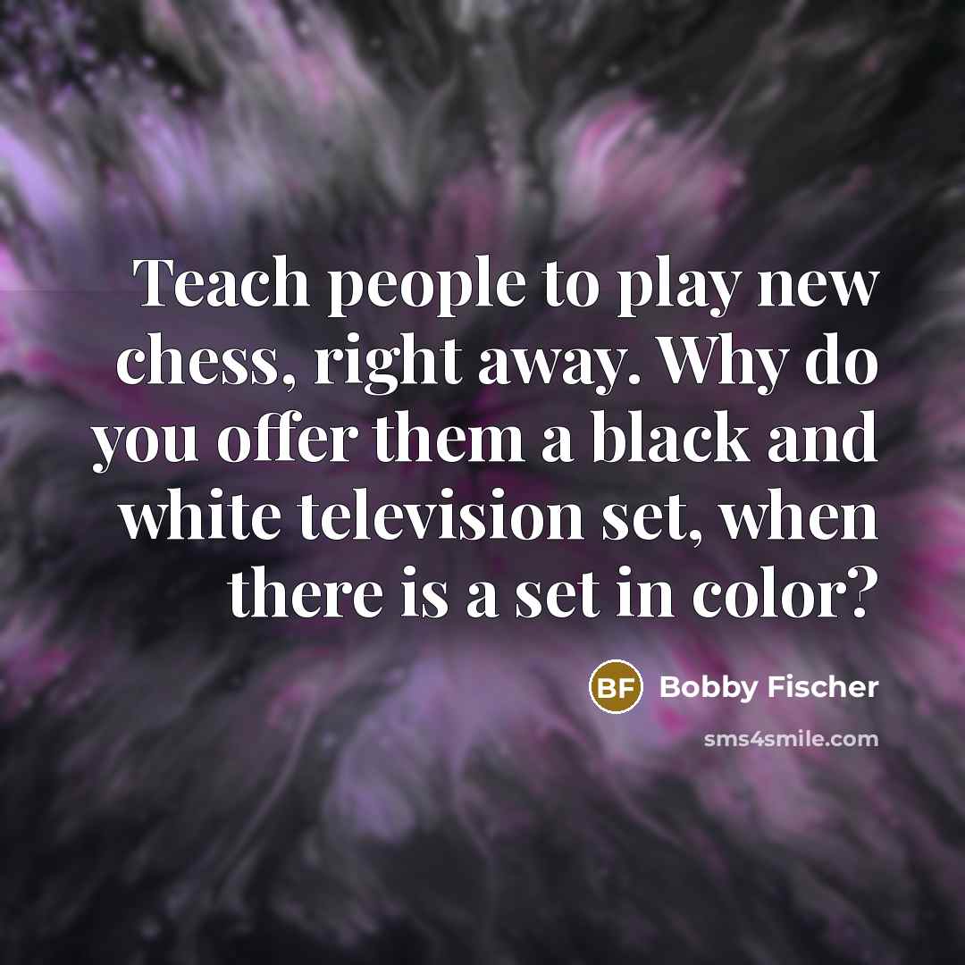 “Teach people to play new chess, right away. Why do…” quote by Bobby Fischer
