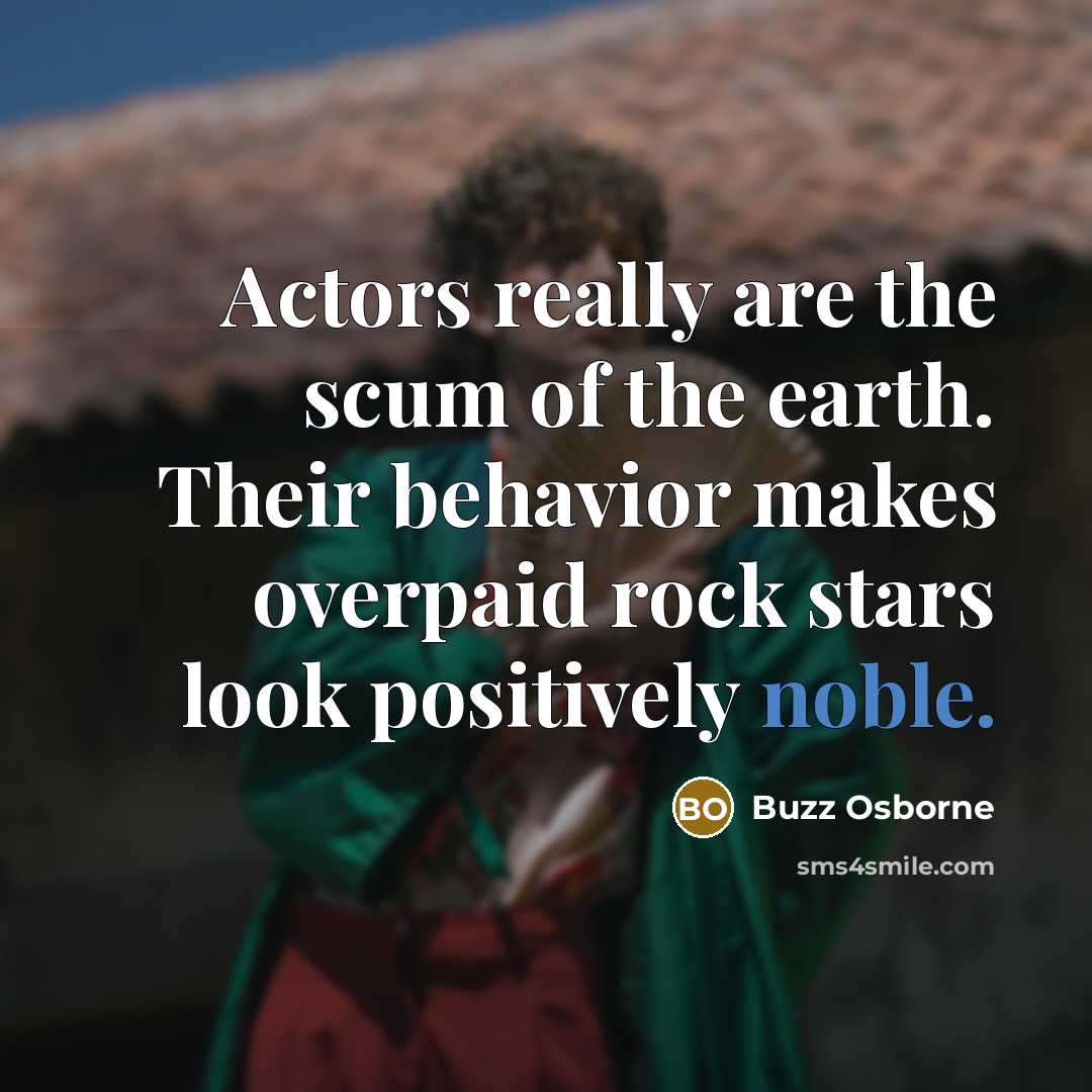 “Actors really are the scum of the earth. Their behavior…” quote by Buzz Osborne