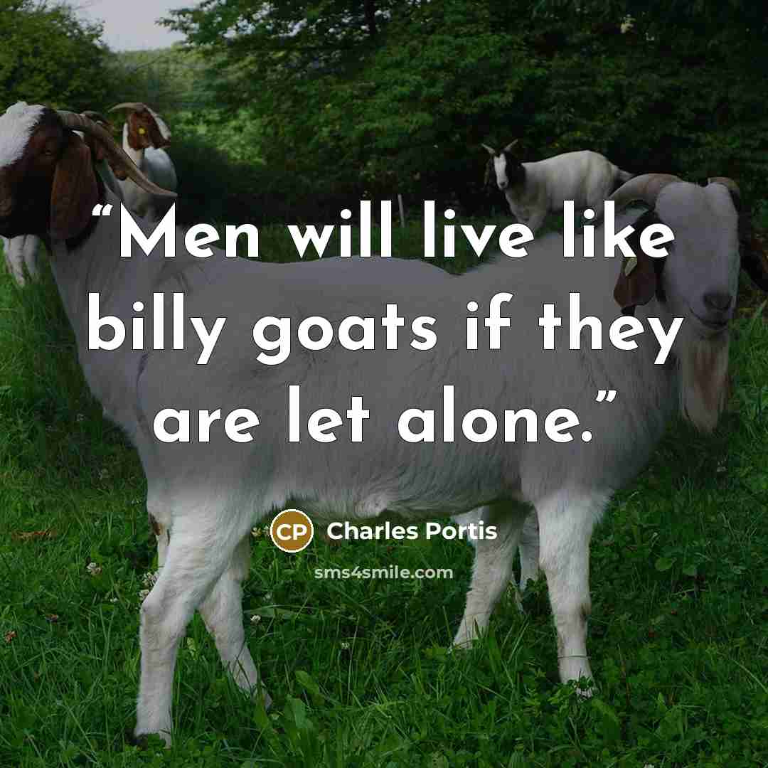 “Men will live like billy goats if they are let alone.” quote by Charles Portis