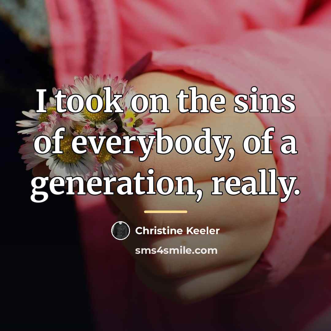 “I took on the sins of everybody, of a generation,…” quote by Christine Keeler