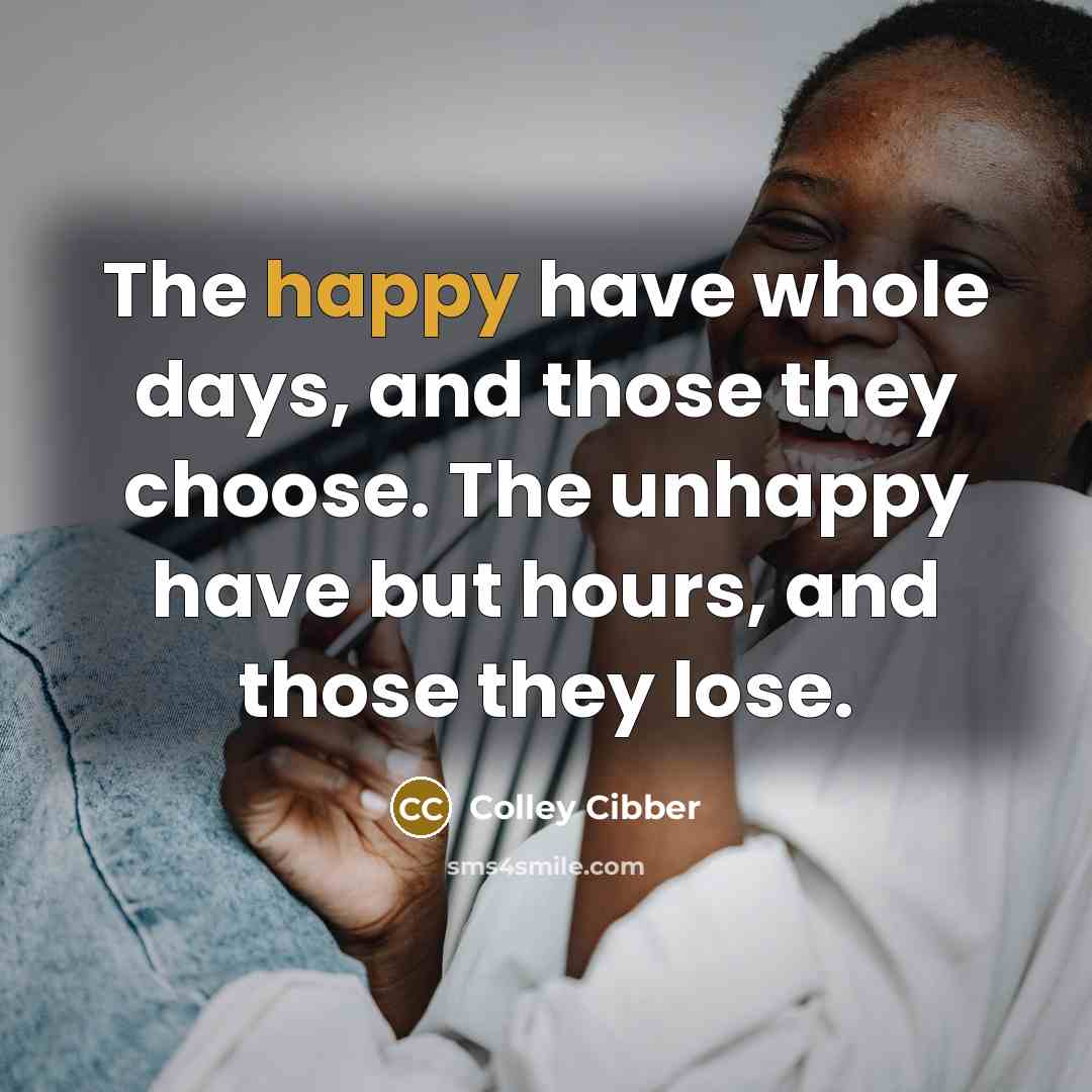 “The happy have whole days, and those they choose. The…” quote by Colley Cibber