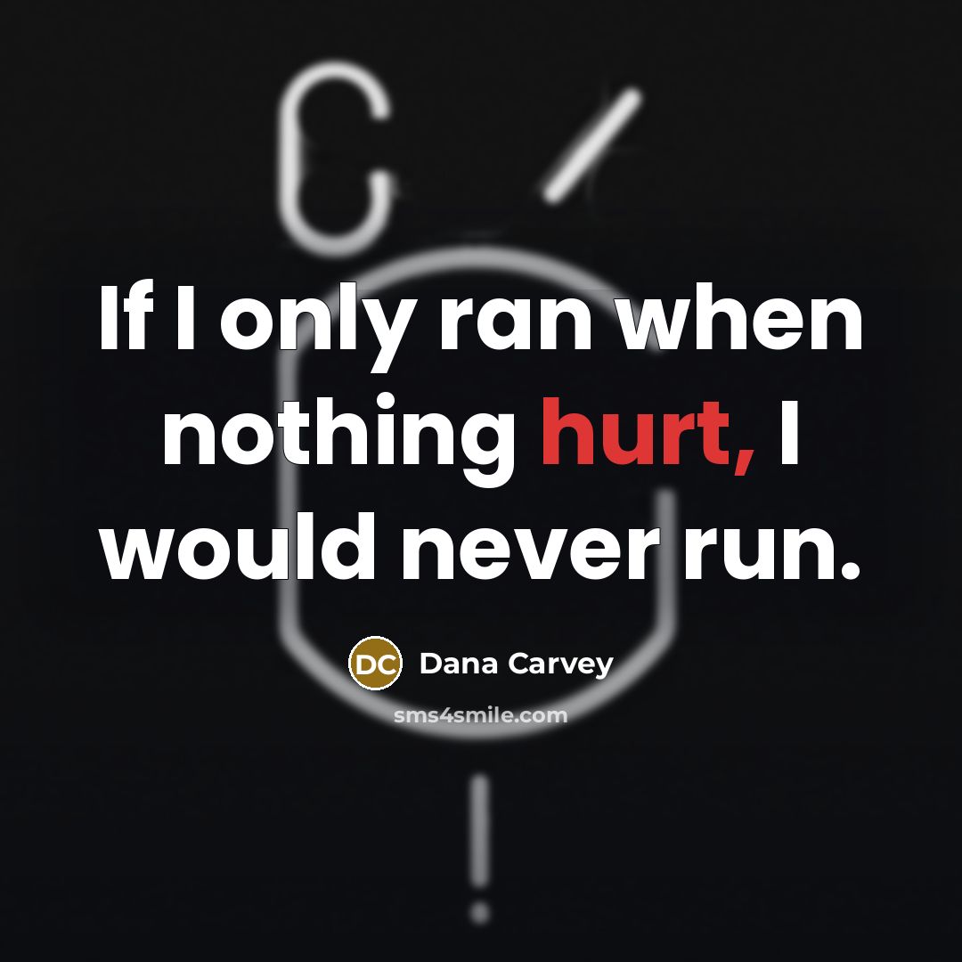 “If I only ran when nothing hurt, I would never…” quote by Dana Carvey