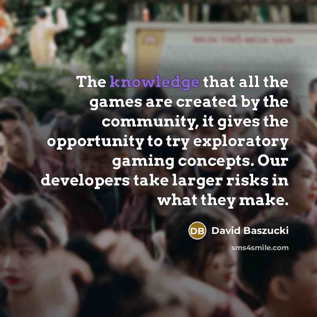 “The knowledge that all the games are created by the…” quote by David Baszucki