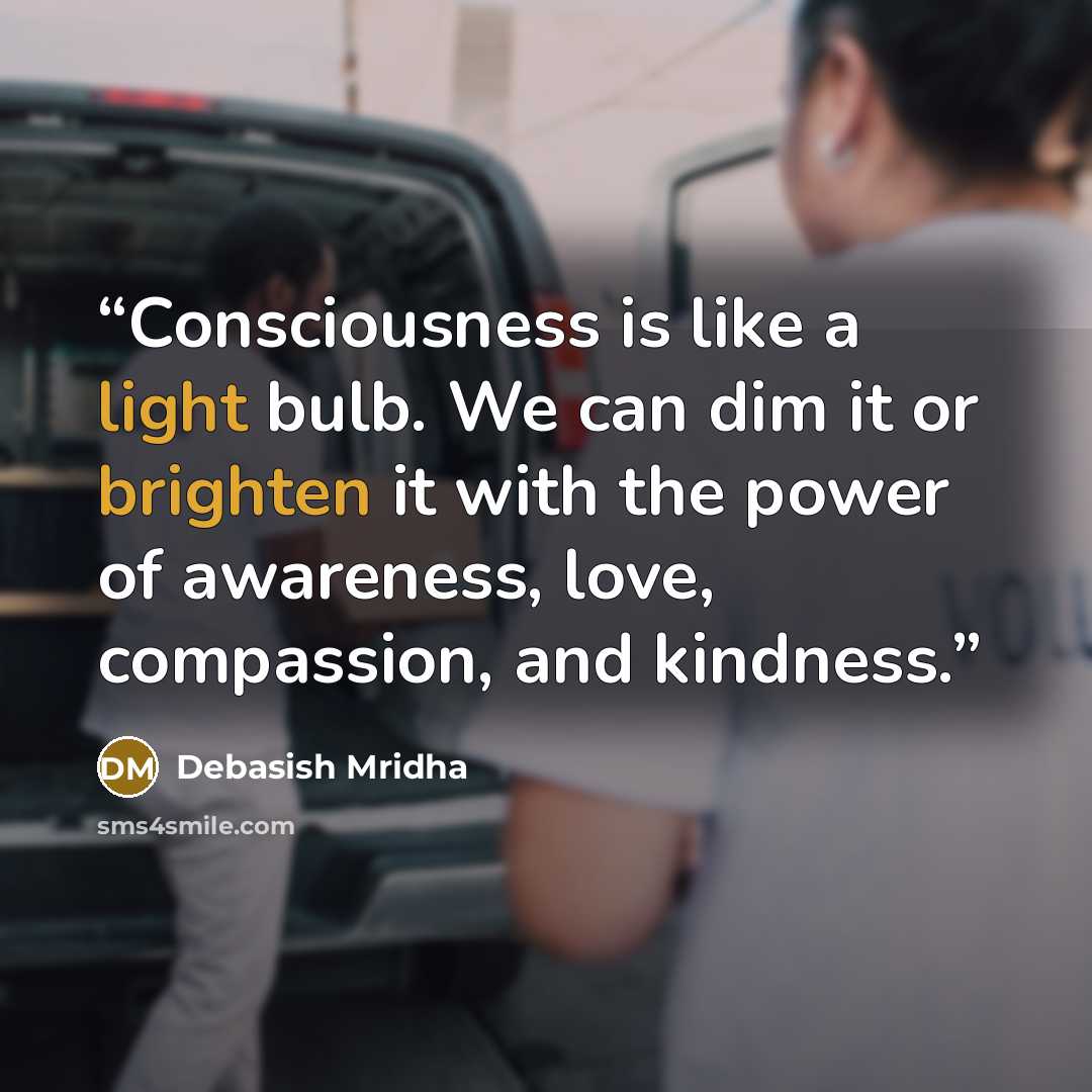 “Consciousness is like a light bulb. We can dim it or brighten it with the power of awareness, love, compassion, and kindness.” quote by Debasish Mridha